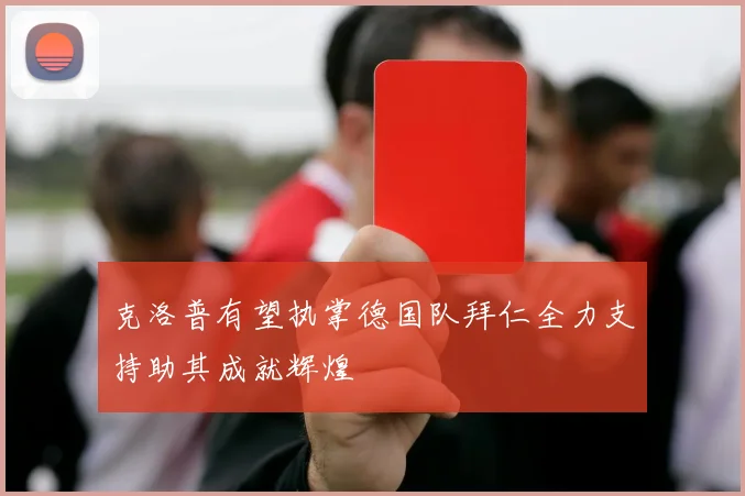 克洛普有望执掌德国队拜仁全力支持助其成就辉煌