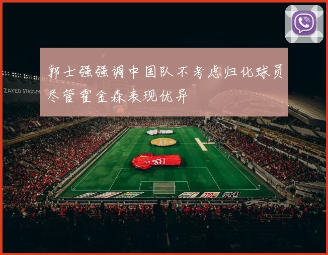 郭士强强调中国队不考虑归化球员尽管霍金森表现优异