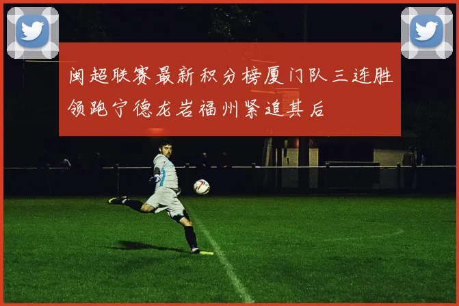 闽超联赛最新积分榜厦门队三连胜领跑宁德龙岩福州紧追其后